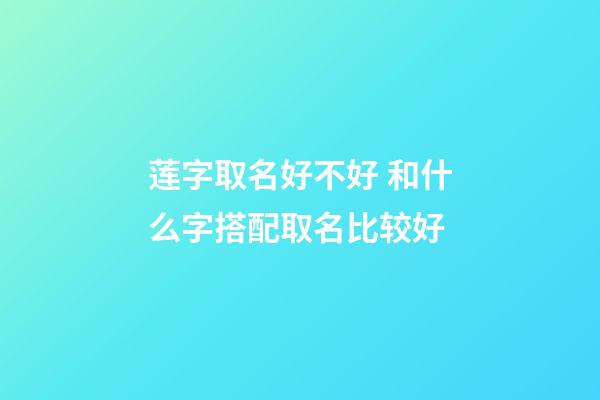 莲字取名好不好 和什么字搭配取名比较好